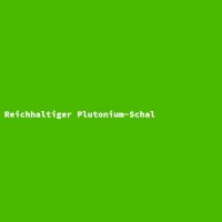 Reichhaltiger Plutonium-Schal