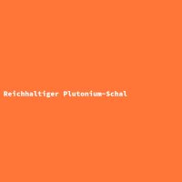 Reichhaltiger Plutonium-Schal