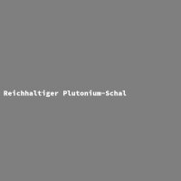 Reichhaltiger Plutonium-Schal